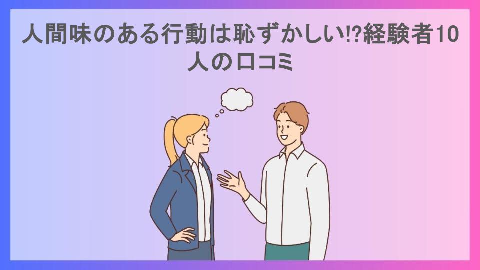 人間味のある行動は恥ずかしい!?経験者10人の口コミ